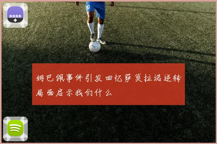 姆巴佩事件引发回忆萨莫拉诺逆转局面启示我们什么