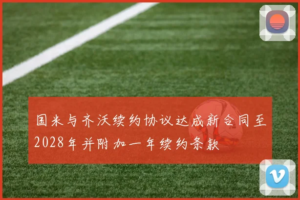 国米与齐沃续约协议达成新合同至2028年并附加一年续约条款