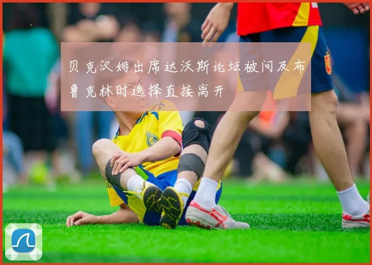 贝克汉姆出席达沃斯论坛被问及布鲁克林时选择直接离开